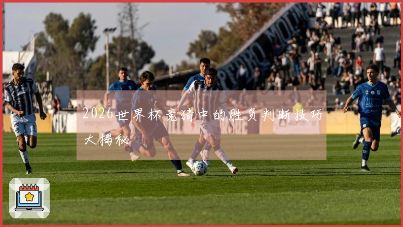 2026世界杯竞猜中的胜负判断技巧大揭秘