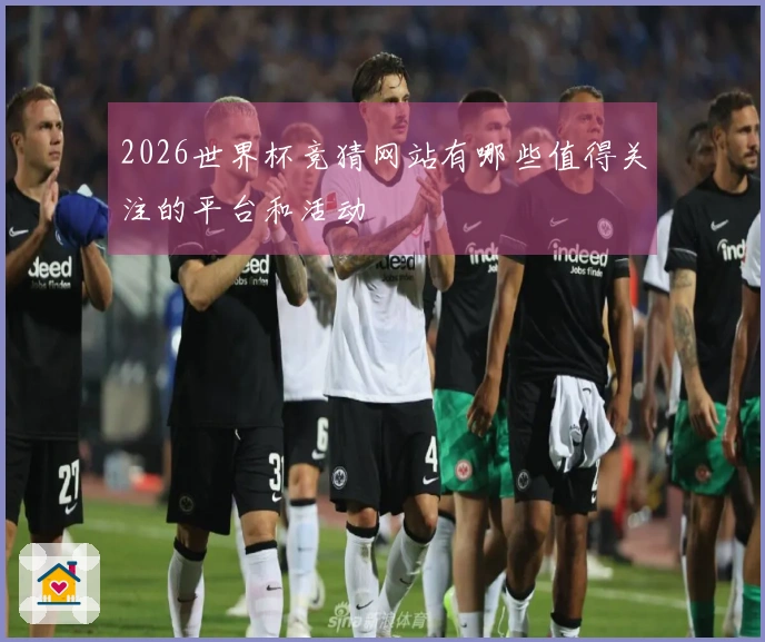 2026世界杯竞猜网站有哪些值得关注的平台和活动