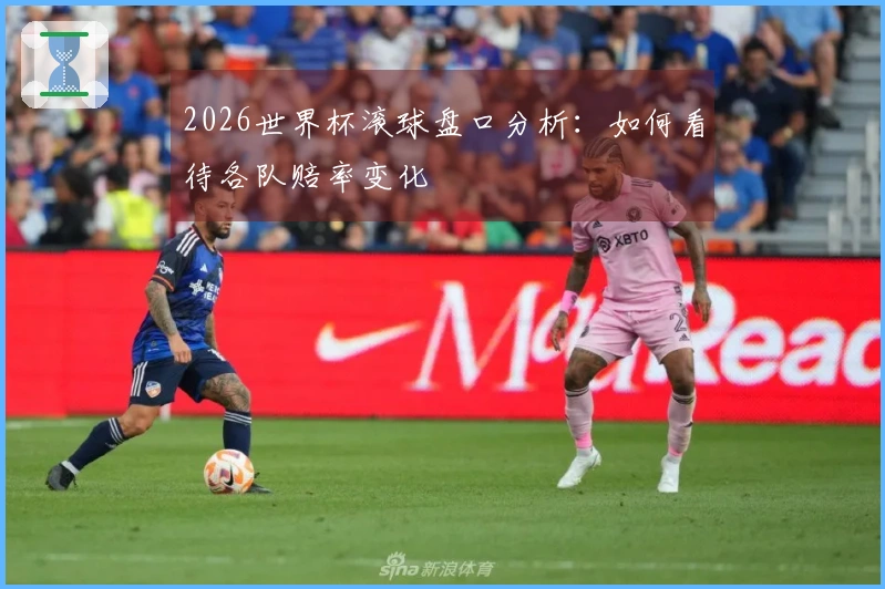 2026世界杯滚球盘口分析：如何看待各队赔率变化