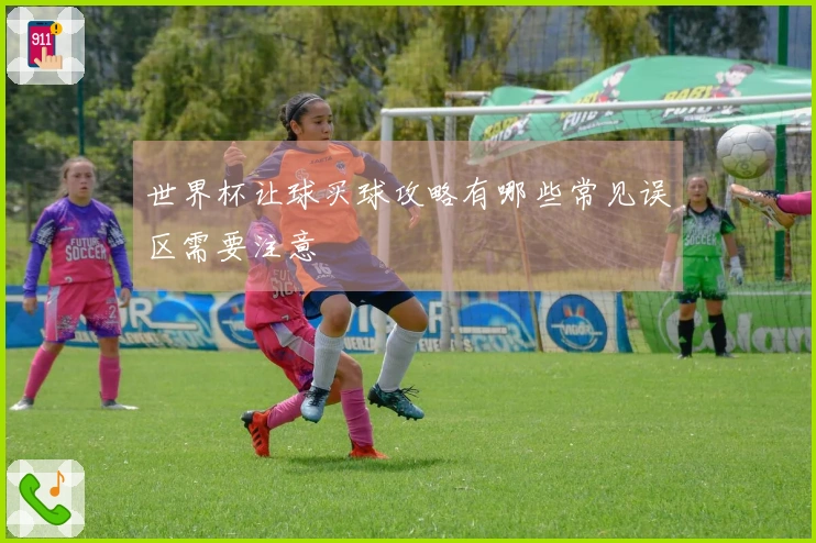 世界杯让球买球攻略有哪些常见误区需要注意