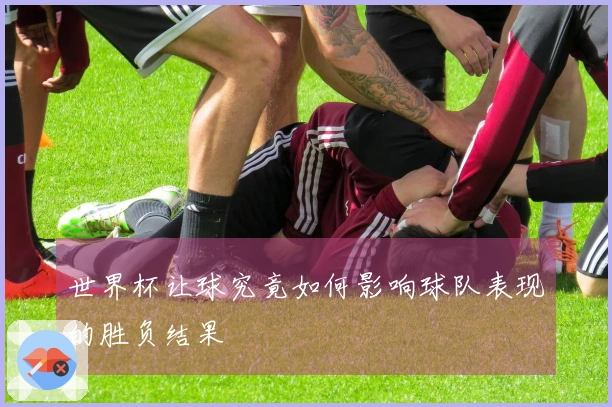 世界杯让球究竟如何影响球队表现的胜负结果