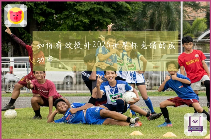 如何有效提升2026世界杯竞猜的成功率