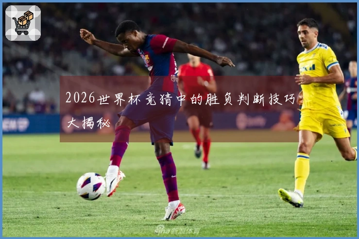 2026世界杯竞猜中的胜负判断技巧大揭秘