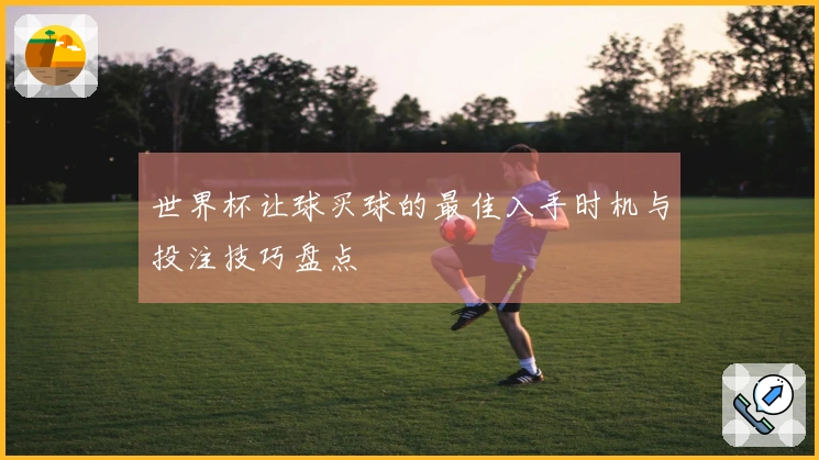 世界杯让球买球的最佳入手时机与投注技巧盘点