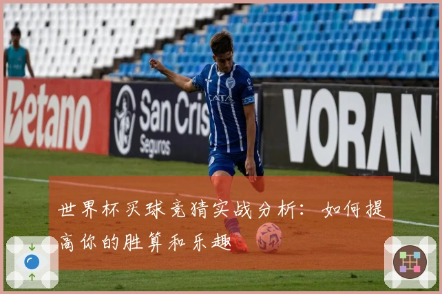 世界杯买球竞猜实战分析：如何提高你的胜算和乐趣