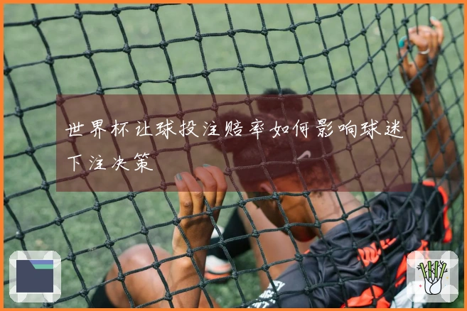 世界杯让球投注赔率如何影响球迷下注决策