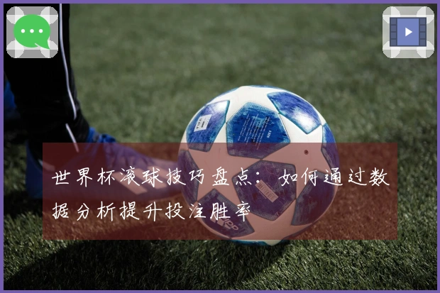 世界杯滚球技巧盘点：如何通过数据分析提升投注胜率