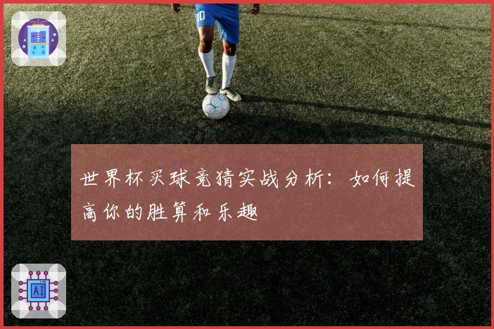 世界杯买球竞猜实战分析：如何提高你的胜算和乐趣