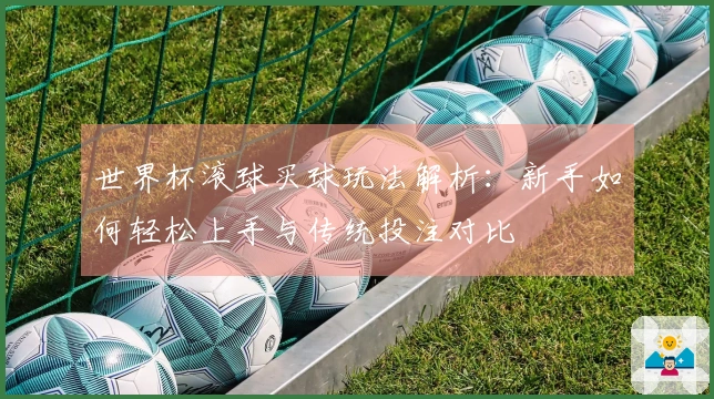 世界杯滚球买球玩法解析：新手如何轻松上手与传统投注对比