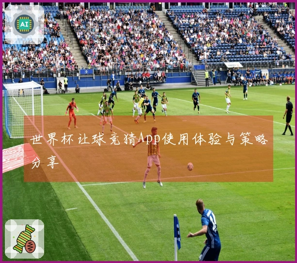 世界杯让球竞猜App使用体验与策略分享